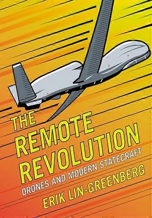 Remote Revolution : Drones and Modern Statecraft