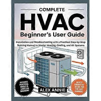 Complete hvac beginners user guide installation and troubleshooting with a practical step-by-step training manual to master heating, cooling, and air 