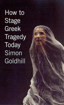 How To Stage Greek Tragedy Today by Simon Goldhill Paperback Book