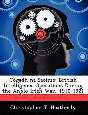 Cogadh Na Saoirse British Intelligence Operations During the AngloIrish War 19161921