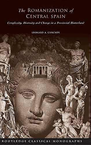 The Romanization of Central Spain: Complexity Diversity and Change in a Provincial Hinterland