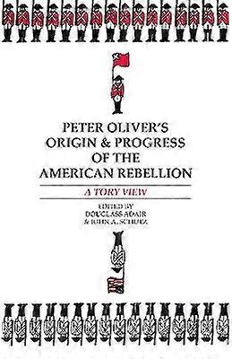 Peter Oliver`s "Origin and Progress of the Ameri - A Tory View