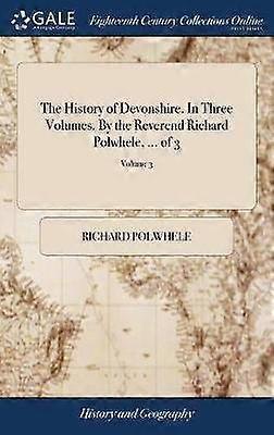 The History of Devonshire In Three Volumes By the Reverend Richard Polwhele  of 3 Volume 3