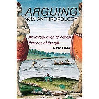 Arguing with Anthropology: An Introduction to Critical Theories of the Gift