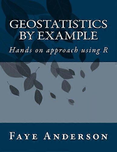Geostatistics by Example: Hands on Approach Using R