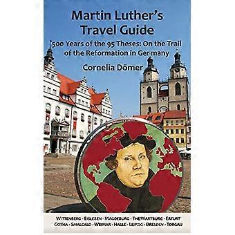 Martin-Luther Reiseführer: 500 Jahre die fünfundneunzig Thesen: auf den Spuren der Reformation in Deutschland
