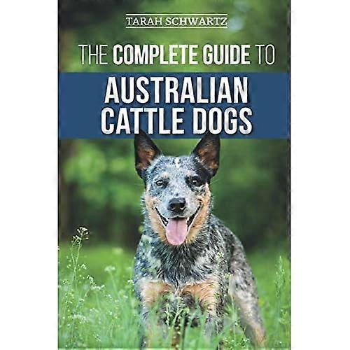 The Complete Guide to Australian Cattle Dogs: Finding, Training