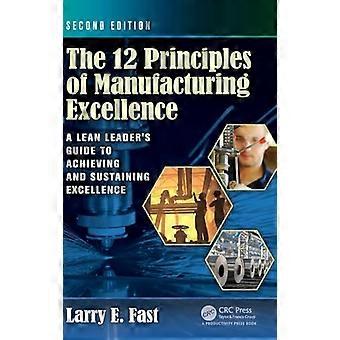 The 12 Principles of Manufacturing Excellence A Lean Leaders Guide to Achieving and Sustaining Excellence Second Edition