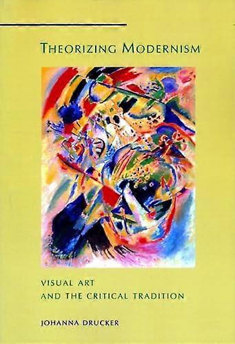 Theorizing Modernism: Visual Art and the Critical Tradition
