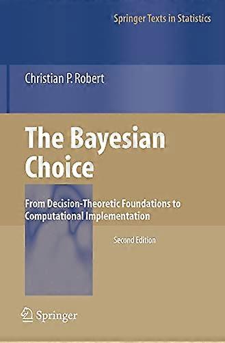 The Bayesian Choice: From Decision-theoretic Foundations to Computational Implementation (Springer Texts in Statistics)