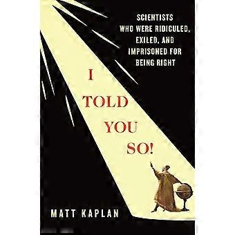 I Told You So Scientists Who Were Ridiculed Exiled and Imprisoned for Being Right
