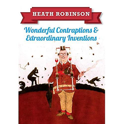 Heath Robinson: Wonderful Contraptions and Extraordinary Inventions