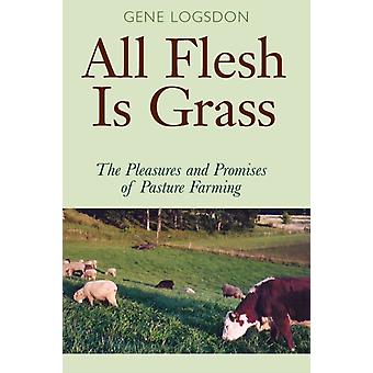 All Flesh Is Grass The Pleasures And Promises Of Pasture Farming - Gene Logsdon