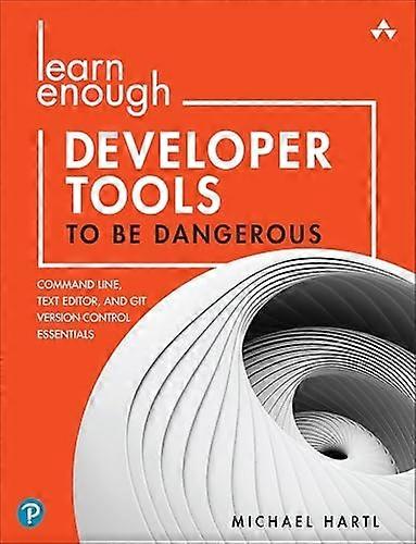 Learn Enough Developer Tools to Be Dangerous: Command Line, Text Editor, and Git Version Control Essentials