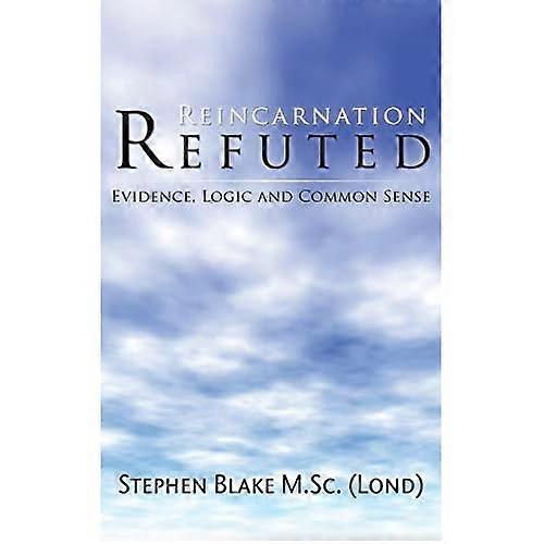 Reincarnation Refuted: Evidence, Logic and Common Sense