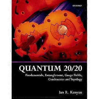 Quantum 20/20 Fundamentals Entanglement Gauge Fields Condensates and Topology