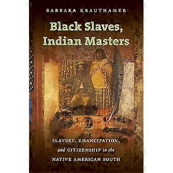 Black Slaves Indian Masters Slavery Emancipation and Citizenship in the Native American South