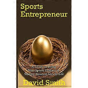 Sports entrepreneur a guide to bring your sports product or service business idea to life