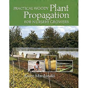 Practical Woody Plant Propagation For Nursery Growers - Bruce Macdonald