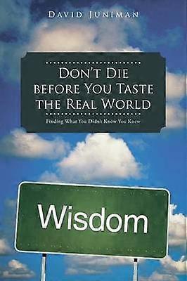Don't Die before You Taste the Real World Finding What You Didn't Know You Knew
