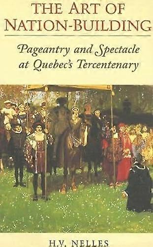 The Art of Nation Building: Pageantry and Spectacle at Quebecs Tercentenary