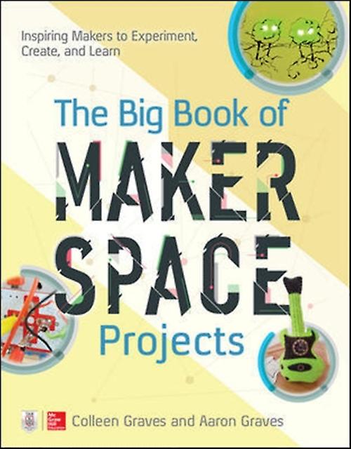 The Big Book Of Makerspace Projects Inspiring Makers To Experiment Create And Le by Aaron Graves Paperback