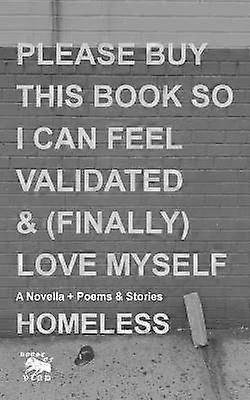 Please Buy This Book So I Can Feel Validated  Finally Love Myself A Novella  Poems  Stories