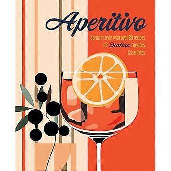 Aperitivo : Spritz avec style avec plus de 80 recettes de cocktails italiens et de bouchées de bar