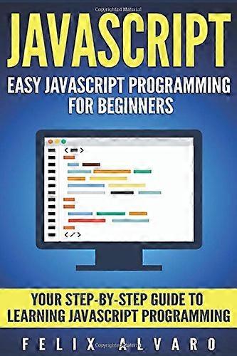 JavaScript: Easy JavaScript Programming For Beginners. Your Step-By-Step Guide to Learning JavaScript Programming