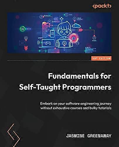 Fundamentals for Self-Taught Programmers: Embark on your software engineering journey without exhaustive courses and bulky tutorials