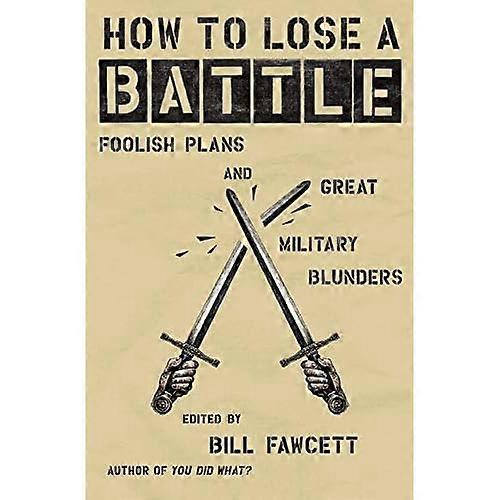How to Lose a Battle: Foolish Plans and Great Military Blunders