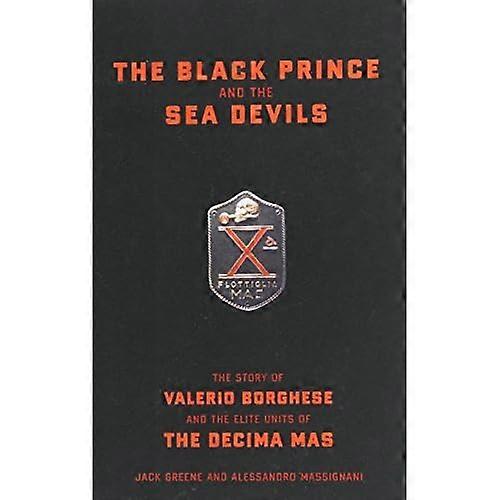 The Black Prince and the Sea Devils: The Story of Valerio Borghese and the Elite Units of the Decima MAS