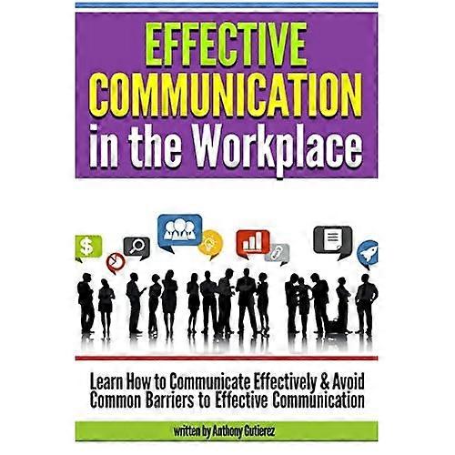 Effective Communication in the Workplace: Learn How to Communicate Effectively and Avoid Common Barriers to Effective Communication