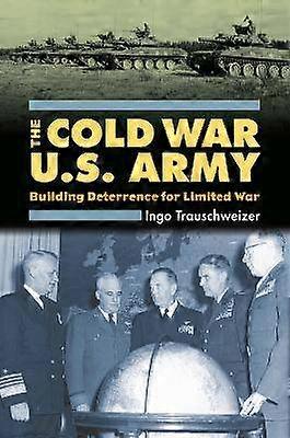 The Cold War U.S. Army - Building Deterrence for Limited War