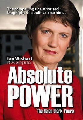Absolute Power The Helen Clark Years