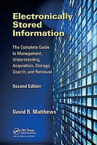 Electronically Stored Information: The Complete Guide to Management Understanding Acquisition Storage Search and Retrieval Second Edition