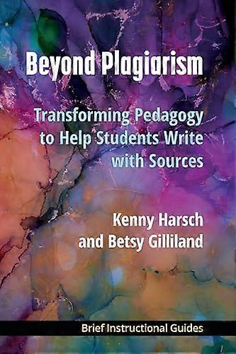 Beyond Plagiarism: Transforming Pedagogy to Help Students Write with Sources