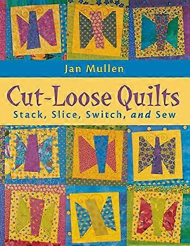 Cut-loose Quilts: Stack, Slice, Switch and Sew