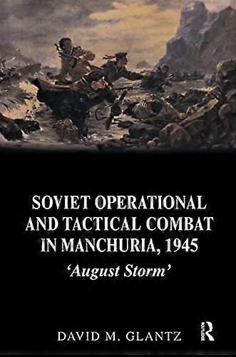Soviet Operational and Tactical Combat in Manchuria 1945: August Storm