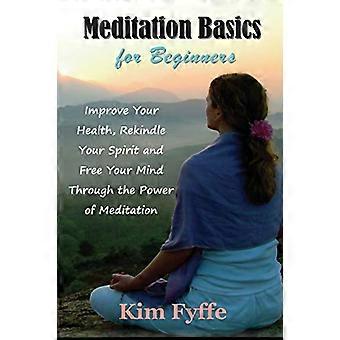 Basisprincipes van meditatie voor beginners: verbeter je gezondheid, blaas je geest nieuw leven in en bevrijd je geest door de kracht van meditatie