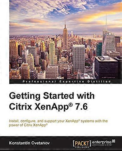 Getting Started with Citrix XenApp(R) 7.6: Getting Started with Citrix XenApp 7.6