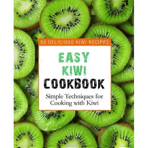 Easy Kiwi Cookbook: 50 Delicious Kiwi Recipes, Simple Techniques for Cooking with Kiwi