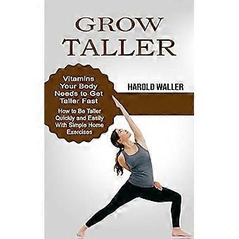 Grow Taller: Vitamins Your Body Needs to Get Taller Fast (How to Be Taller Quickly and Easily With Simple Home Exercises)