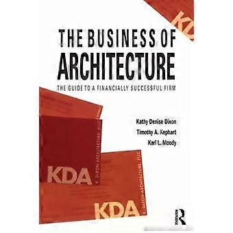 The Business Of Architecture Your Guide To A Financially Successful Firm - Kathy Denise Dixon