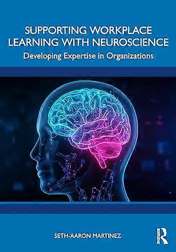 Supporting Workplace Learning with Neuroscience Developing Expertise in Organizations