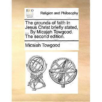 The Grounds Of Faith In Jesus Christ Briefly Stated. By Micajah Towgood. Th - Micaiah Towgood - Paperback - en Book