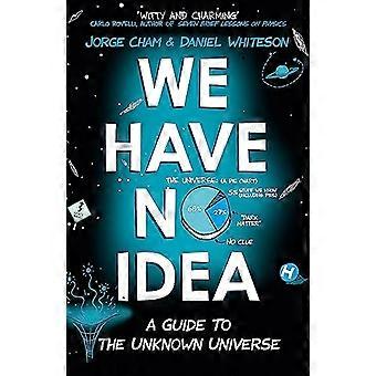 We Have No Idea A Guide to the Unknown Universe
