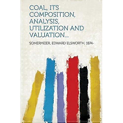 Coal, Its Composition, Analysis, Utilization and Valuation