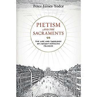 Pietism and the Sacraments: The Life and Theology of August Hermann Francke (Pietist, Moravian, and Anabaptist Studies)