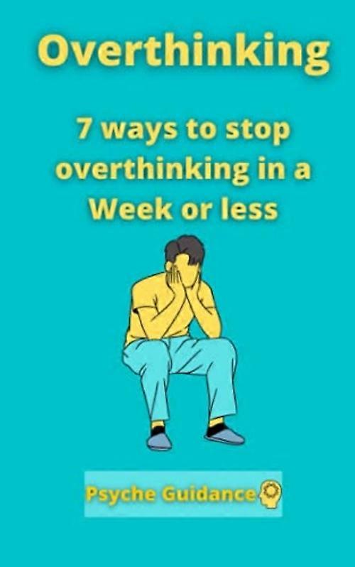 Overthinking: 7 Ways to Stop Overthinking in a Week or Less